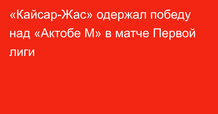 «Кайсар-Жас» одержал победу над «Актобе М» в матче Первой лиги