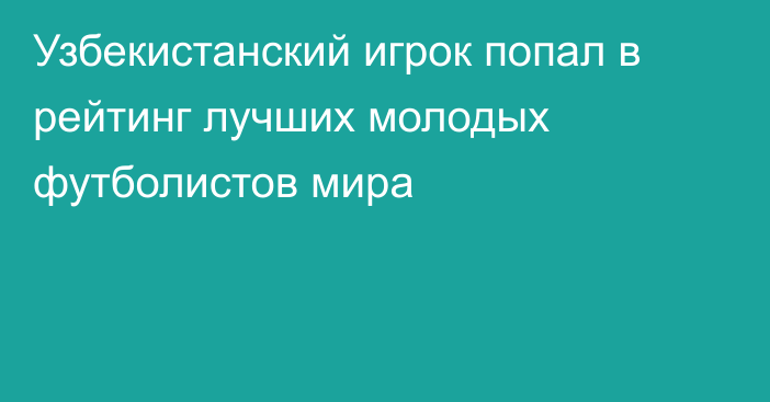 Узбекистанский игрок попал в рейтинг лучших молодых футболистов мира