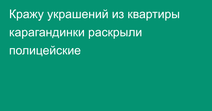 Кражу украшений из квартиры карагандинки раскрыли полицейские