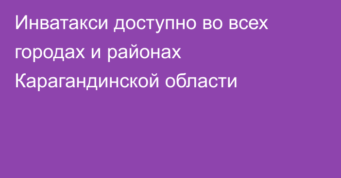 Инватакси доступно во всех городах и районах Карагандинской области