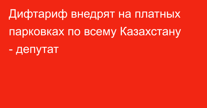 Дифтариф внедрят на платных парковках по всему Казахстану - депутат