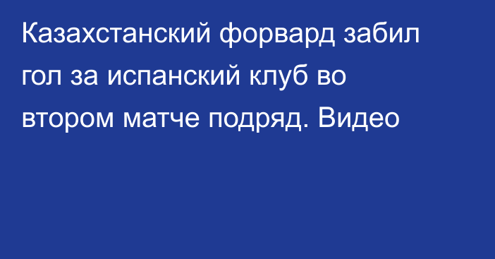 Казахстанский форвард забил гол за испанский клуб во втором матче подряд. Видео