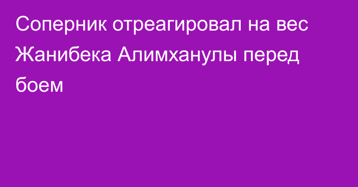 Соперник отреагировал на вес Жанибека Алимханулы перед боем