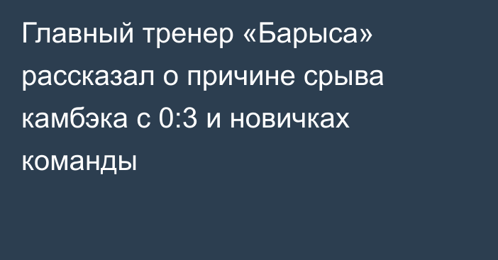 Главный тренер «Барыса» рассказал о причине срыва камбэка с 0:3 и новичках команды