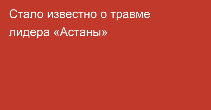 Стало известно о травме лидера «Астаны»