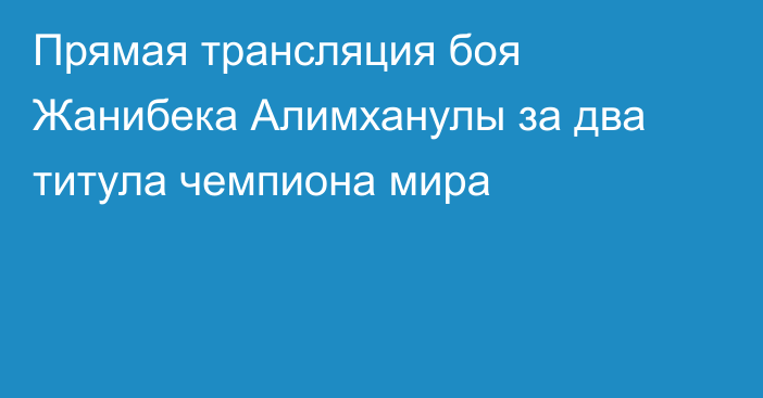 Прямая трансляция боя Жанибека Алимханулы за два титула чемпиона мира