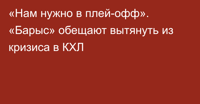 «Нам нужно в плей-офф». «Барыс» обещают вытянуть из кризиса в КХЛ