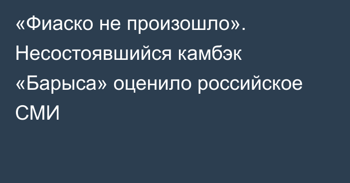 «Фиаско не произошло». Несостоявшийся камбэк «Барыса» оценило российское СМИ