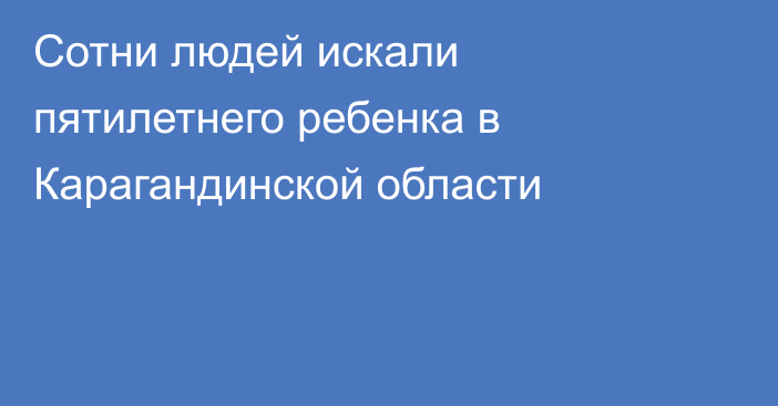 Сотни людей искали пятилетнего ребенка в Карагандинской области