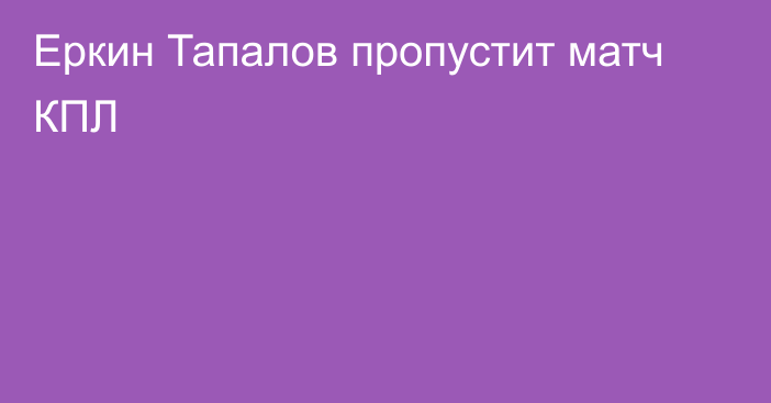 Еркин Тапалов пропустит матч КПЛ