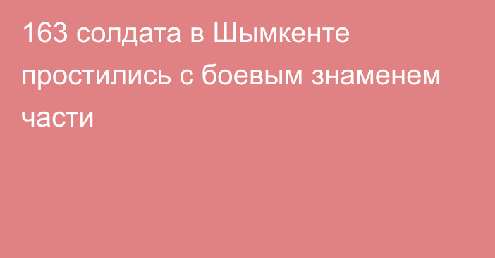 163 солдата в Шымкенте простились с боевым знаменем части