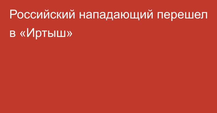 Российский нападающий перешел в «Иртыш»