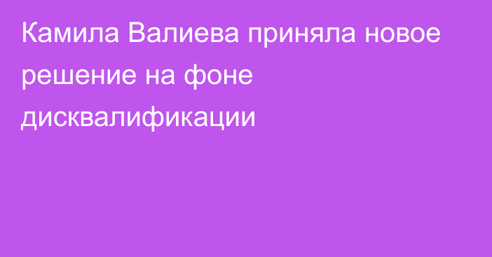 Камила Валиева приняла новое решение на фоне дисквалификации