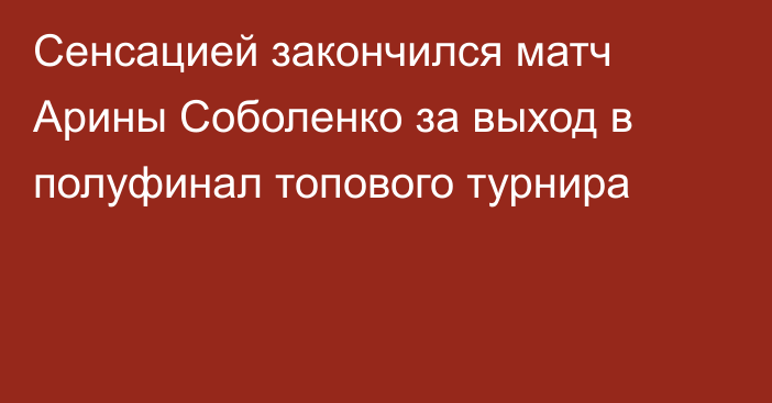 Сенсацией закончился матч Арины Соболенко за выход в полуфинал топового турнира