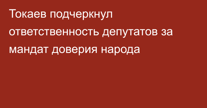 Токаев подчеркнул ответственность депутатов за мандат доверия народа