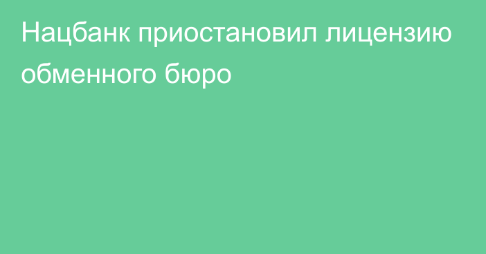 Нацбанк приостановил лицензию обменного бюро