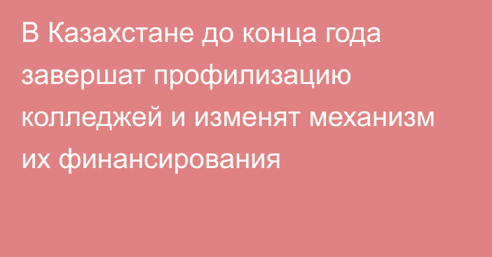 В Казахстане до конца года завершат профилизацию колледжей и изменят механизм их финансирования