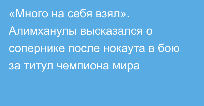 «Много на себя взял». Алимханулы высказался о сопернике после нокаута в бою за титул чемпиона мира