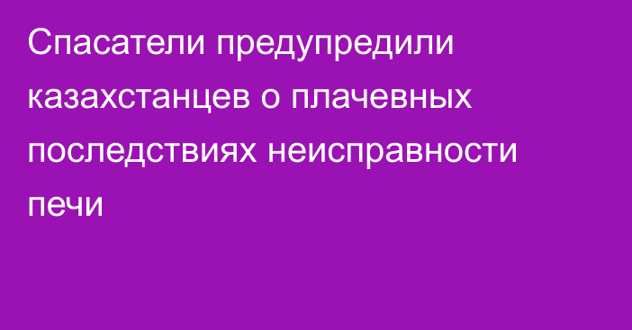 Спасатели предупредили казахстанцев о плачевных последствиях неисправности печи