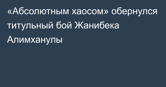 «Абсолютным хаосом» обернулся титульный бой Жанибека Алимханулы