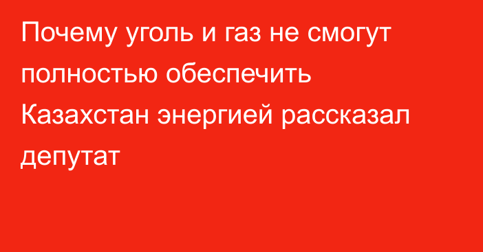 Почему уголь и газ не смогут полностью обеспечить Казахстан энергией рассказал депутат