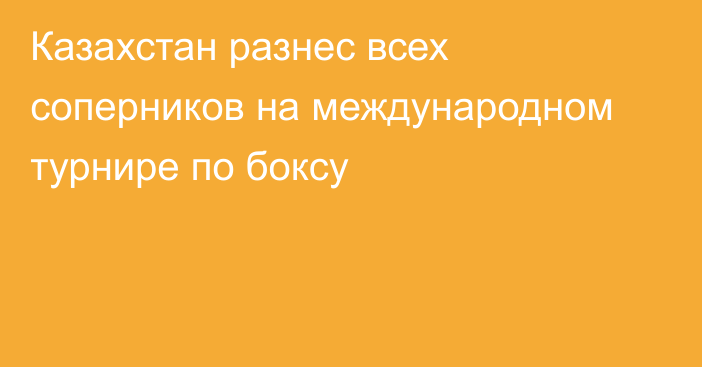 Казахстан разнес всех соперников на международном турнире по боксу