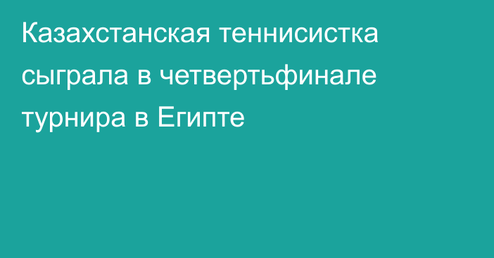 Казахстанская теннисистка сыграла в четвертьфинале турнира в Египте