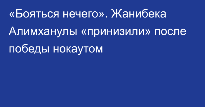 «Бояться нечего». Жанибека Алимханулы «принизили» после победы нокаутом