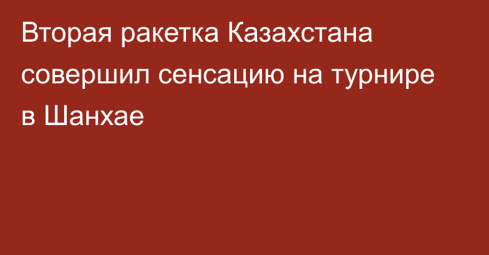 Вторая ракетка Казахстана совершил сенсацию на турнире в Шанхае