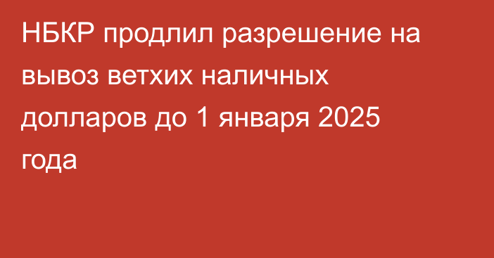 НБКР продлил разрешение на вывоз ветхих наличных долларов до 1 января 2025 года