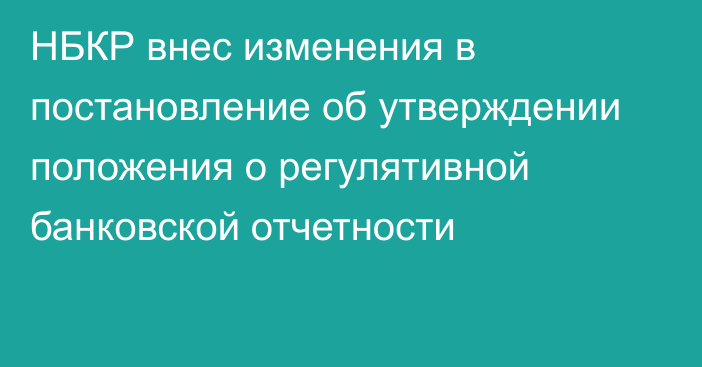 НБКР внес изменения в постановление об утверждении положения о регулятивной банковской отчетности