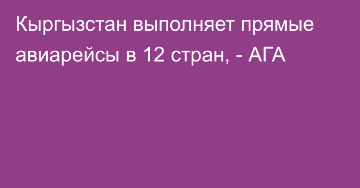 Кыргызстан выполняет прямые авиарейсы в 12 стран, - АГА