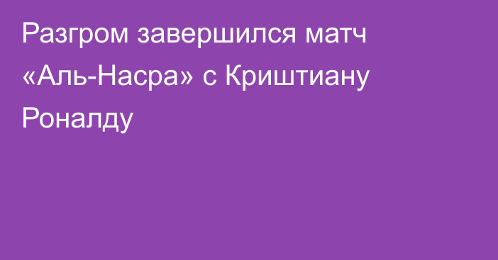 Разгром завершился матч «Аль-Насра» с Криштиану Роналду