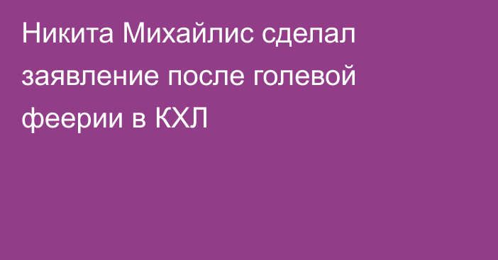 Никита Михайлис сделал заявление после голевой феерии в КХЛ