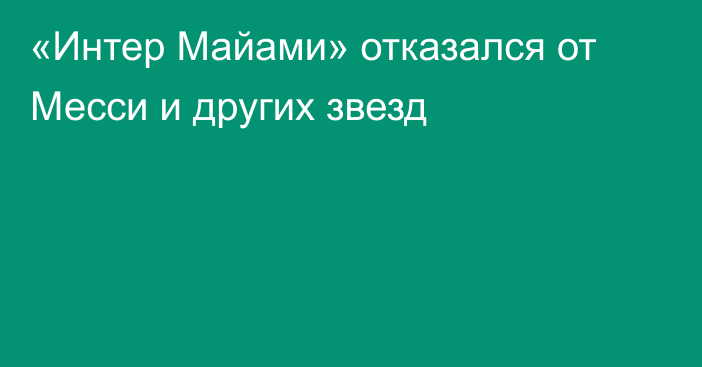 «Интер Майами» отказался от Месси и других звезд