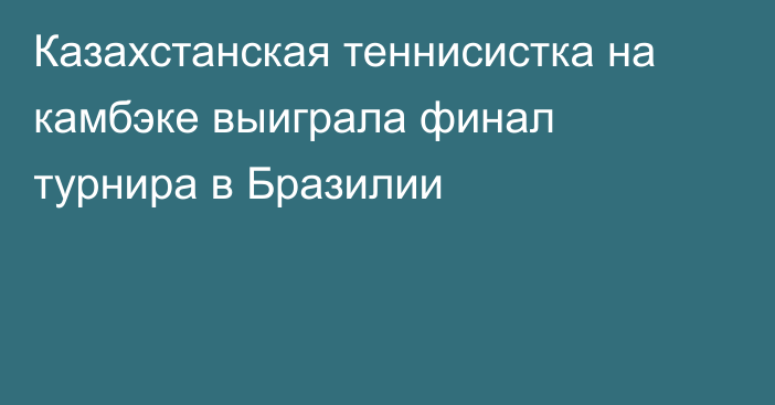 Казахстанская теннисистка на камбэке выиграла финал турнира в Бразилии