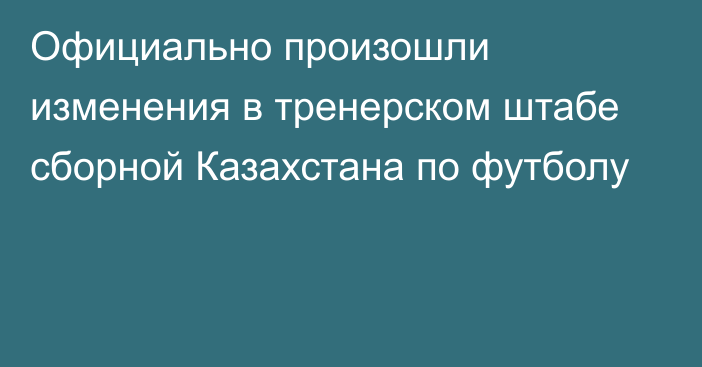 Официально произошли изменения в тренерском штабе сборной Казахстана по футболу