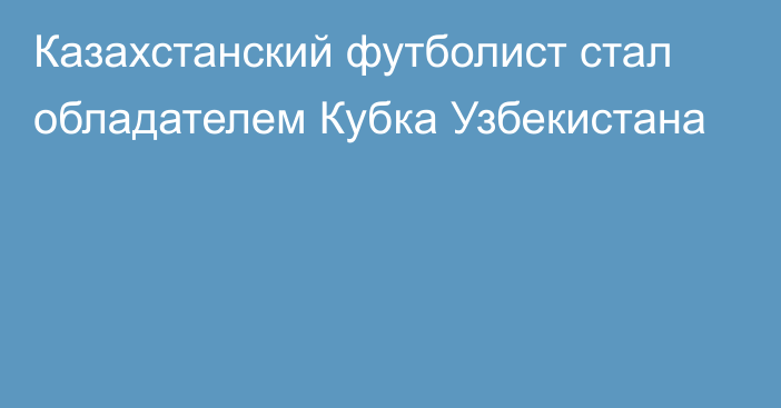 Казахстанский футболист стал обладателем Кубка Узбекистана