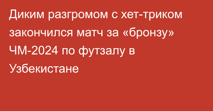 Диким разгромом c хет-триком закончился матч за «бронзу» ЧМ-2024 по футзалу в Узбекистане