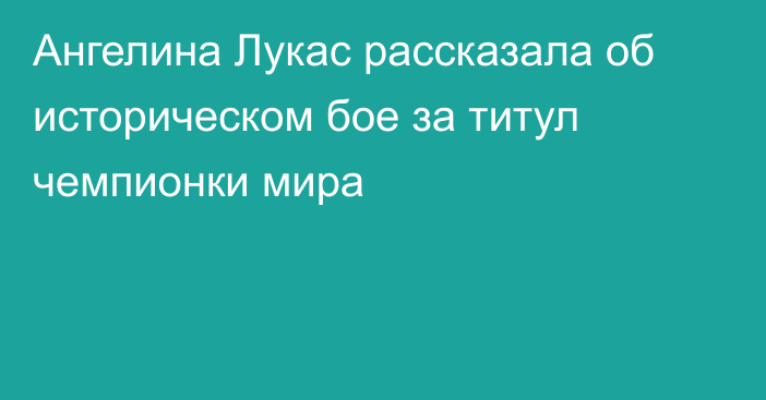 Ангелина Лукас рассказала об историческом бое за титул чемпионки мира