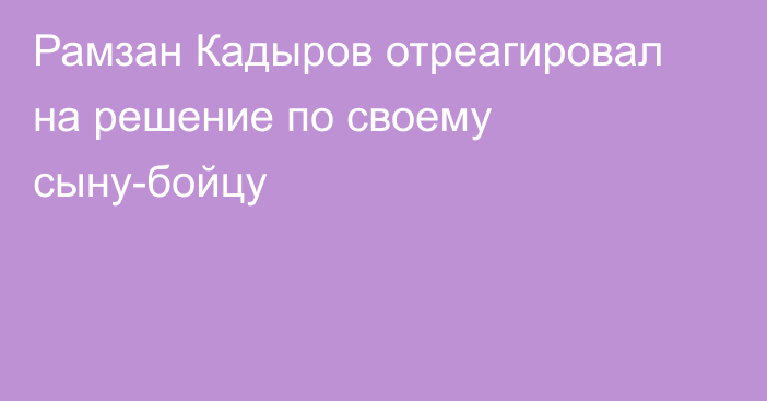 Рамзан Кадыров отреагировал на решение по своему сыну-бойцу