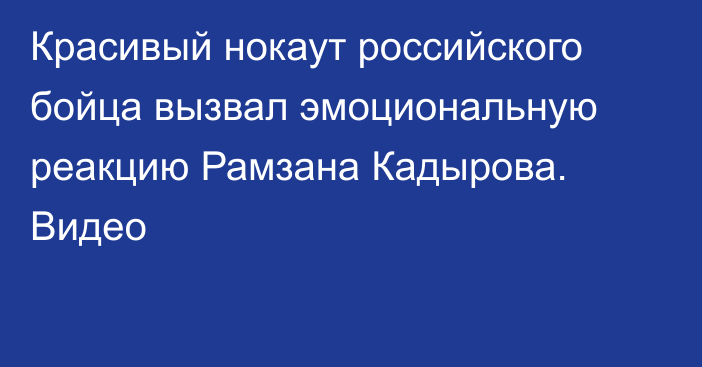 Красивый нокаут российского бойца вызвал эмоциональную реакцию Рамзана Кадырова. Видео