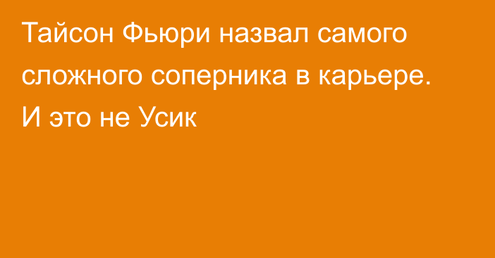 Тайсон Фьюри назвал самого сложного соперника в карьере. И это не Усик