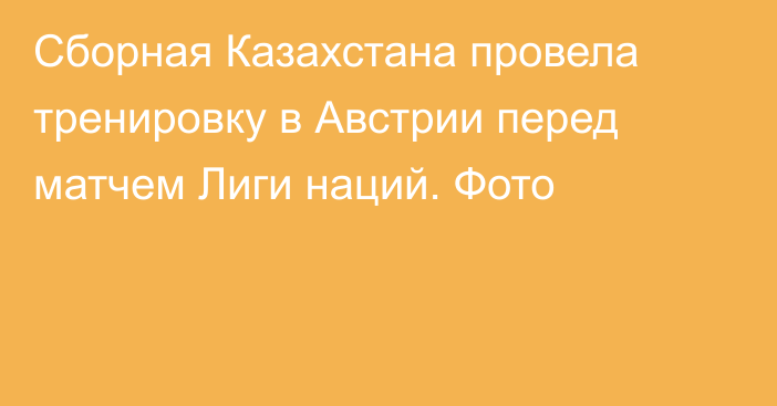 Сборная Казахстана провела тренировку в Австрии перед матчем Лиги наций. Фото