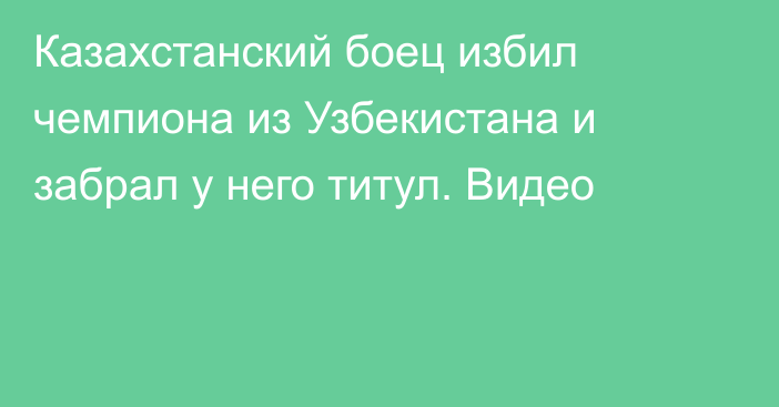 Казахстанский боец избил чемпиона из Узбекистана и забрал у него титул. Видео