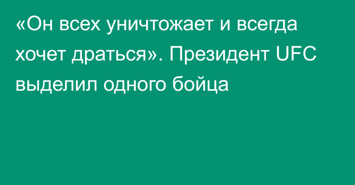 «Он всех уничтожает и всегда хочет драться». Президент UFC выделил одного бойца