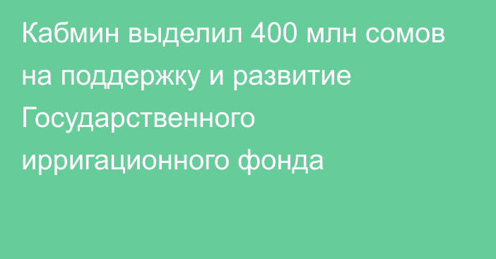 Кабмин выделил 400 млн сомов на поддержку и развитие Государственного ирригационного фонда