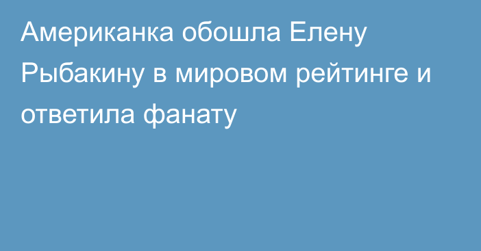 Американка обошла Елену Рыбакину в мировом рейтинге и ответила фанату