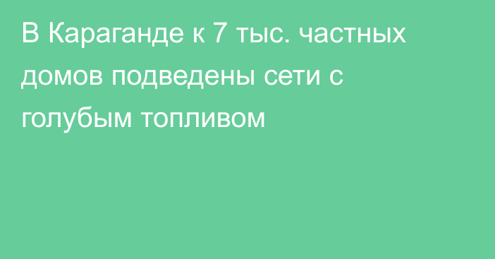 В Караганде к 7 тыс. частных домов подведены сети с голубым топливом