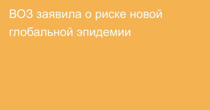 ВОЗ заявила о риске новой глобальной эпидемии